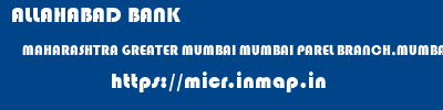 ALLAHABAD BANK  MAHARASHTRA GREATER MUMBAI MUMBAI PAREL BRANCH,MUMBAI  micr code